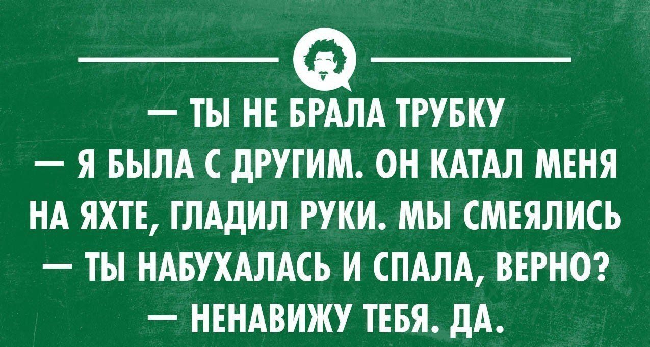 ТЫ Н ТРУБКУ Я БЫЛА дРУГИМ ОН КАТАЛ МЕНЯ НА ЯХТЕ ГЛАдИЛ РУКИ МЫ СМЕЯЛИСЬ ТЫ НАБУХАЛАСЬ И СПАЛА ВЕРНО НЕНАВИЖУ ТЕБЯ дА швами никоп