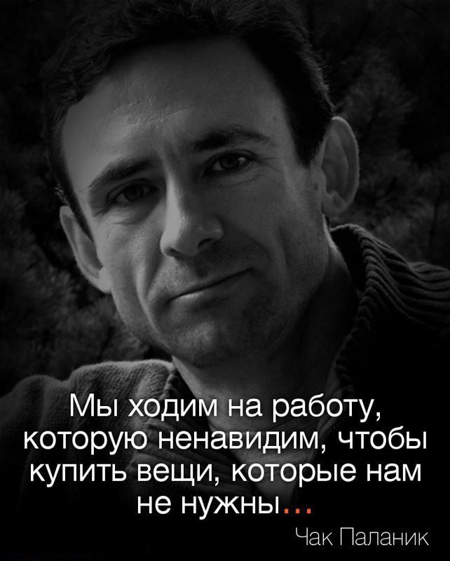 Мы оди аработу которую ненавидим чтобы купить вещи кбйэрые нам не НУЖН Ы Чак Пгшаник
