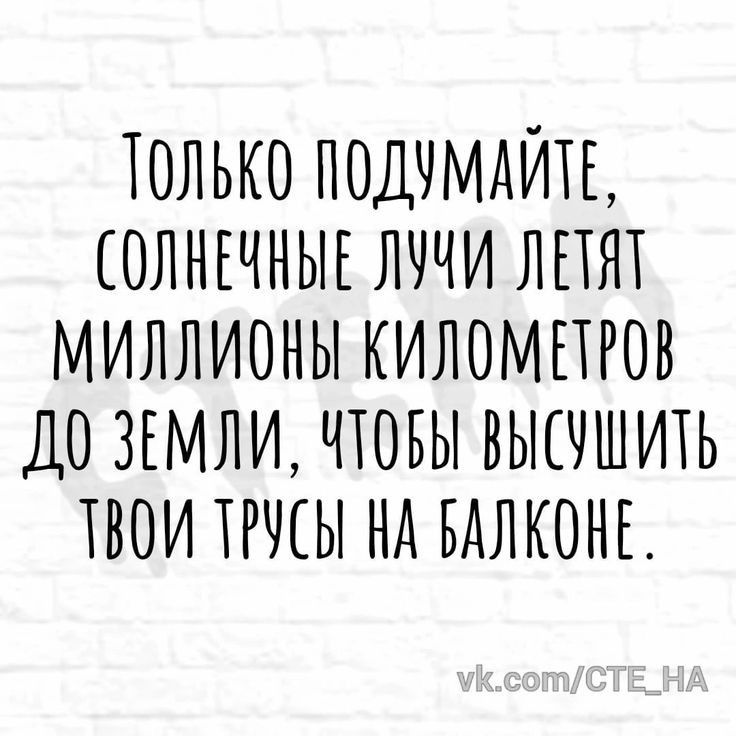 ТОЛЬКО ПОДЧМАЙТЕ ОЛНЕЧНЫЕ ЛЧЧИ ЛЕТЯТ МИЛЛИОНЫ КИЛОМПРОВ ДО ЗЕМЛИ ЧТОБЫ ВЫШШИТЬ ТВОИ ТРЧШ НА БАЛКОНЕ