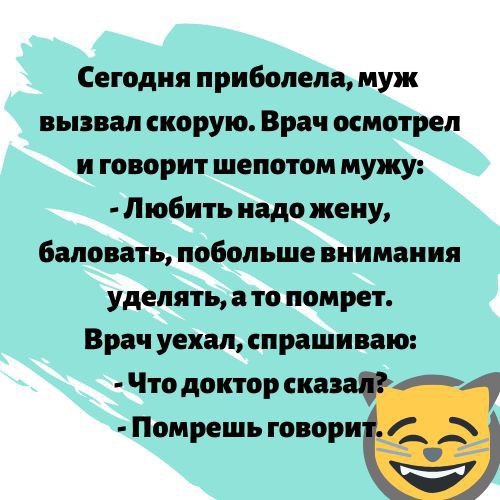 Сегодня прнбопепа муж ньпвал скорую Врач осмотрел и говорит шепотом мужу Любить надо жену баловать побольше внимания уделять а то помрет Врач уехал спрашиваю Что доктор сна Помрешь говори