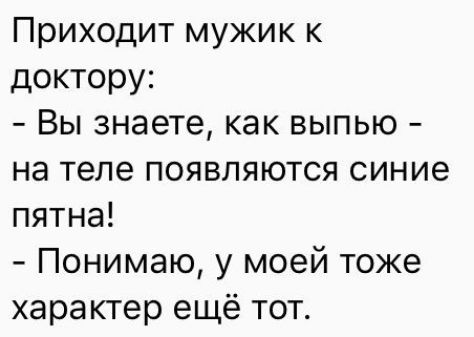 Приходит мужик к доктору Вы знаете как выпью на теле появляются синие пятна Понимаю у моей тоже характер ещё тот