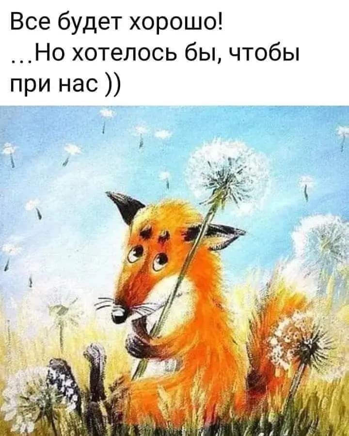 Все будет хорошо __Но хотелось бы чтобы при нас
