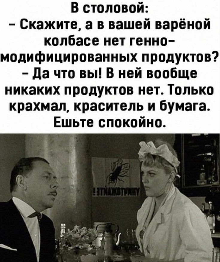 В столовой Скажите а в вашей варёной колбасе нет генно модифицированных продуктов да что вы В ней вообще никаких продуктов нет Только крахмал краситель и бумага Ешьте спокойно