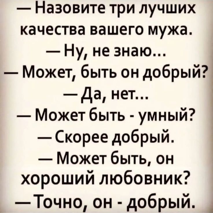Назовите три лучших качества вашего мужа Ну не знаю Может быть он добрыйі Да нет Может быть умный Скорее добрый Может быть он хороший любовник Точно он добрый