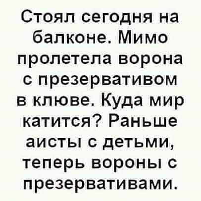 Стоял сегодня на балконе Мимо пролетела ворона 0 презервативом в клюве Куда мир катится Раньше аисты с детьми теперь вороны с презервативами