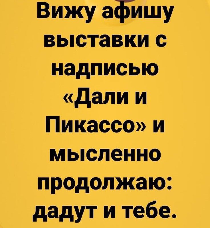 Вижу афйшу выставки с надписью дали и Пикассо и мысленно продолжаю дадут и тебе