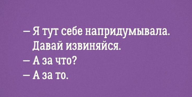 я тут себе напридумывала давай извиняйся А за что А за то