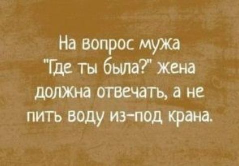 На вопрос мужа Ще ты была жена должиа отвечать а не пить воду ова под криз