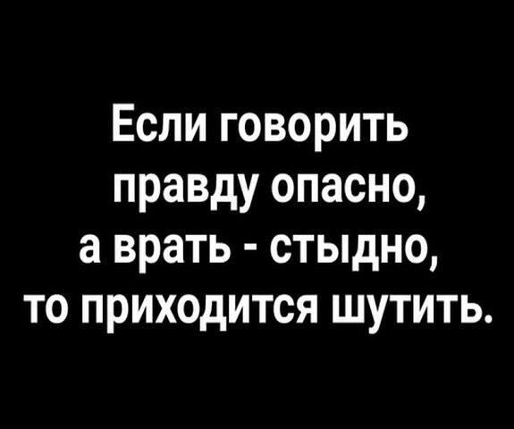 Если говорить правду опасно а врать стыдно то приходится шутить