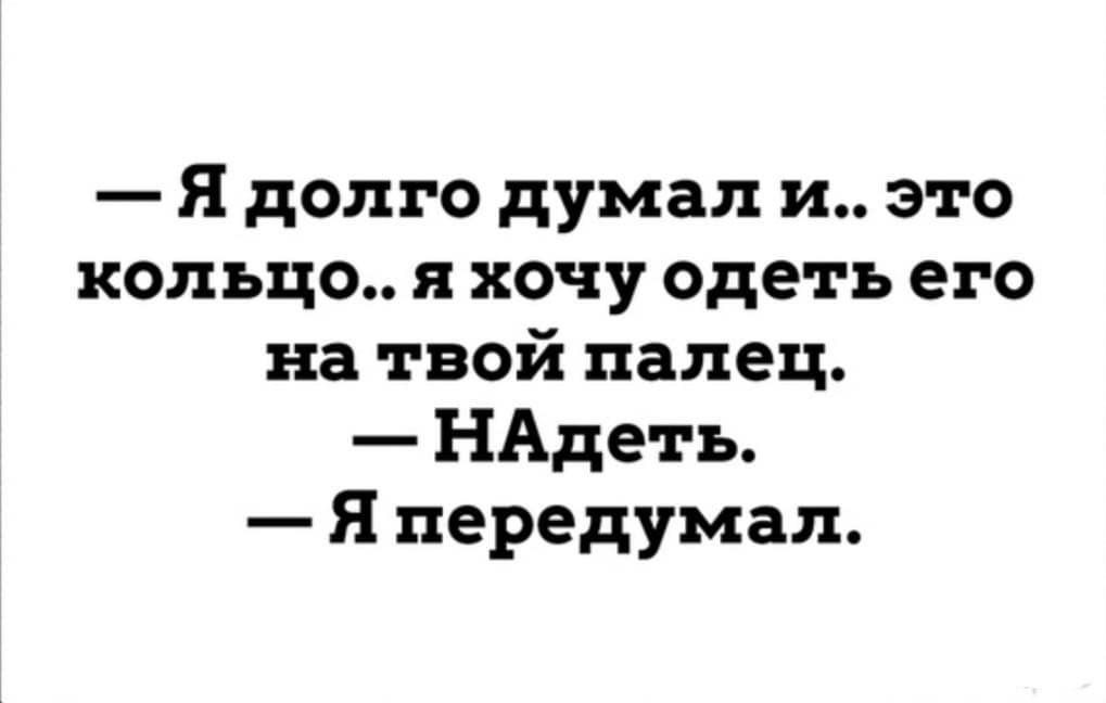 Я долго думал и это кольцо я хочу одеть его на твой палец НАдеть Я передумал