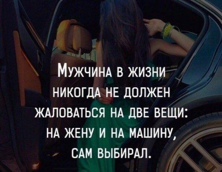 МУЖЧИНА в жизни НИКОГДА не должен ждловдться НА двв веши НА жену и НА МАШИНУ сдм вывирдл