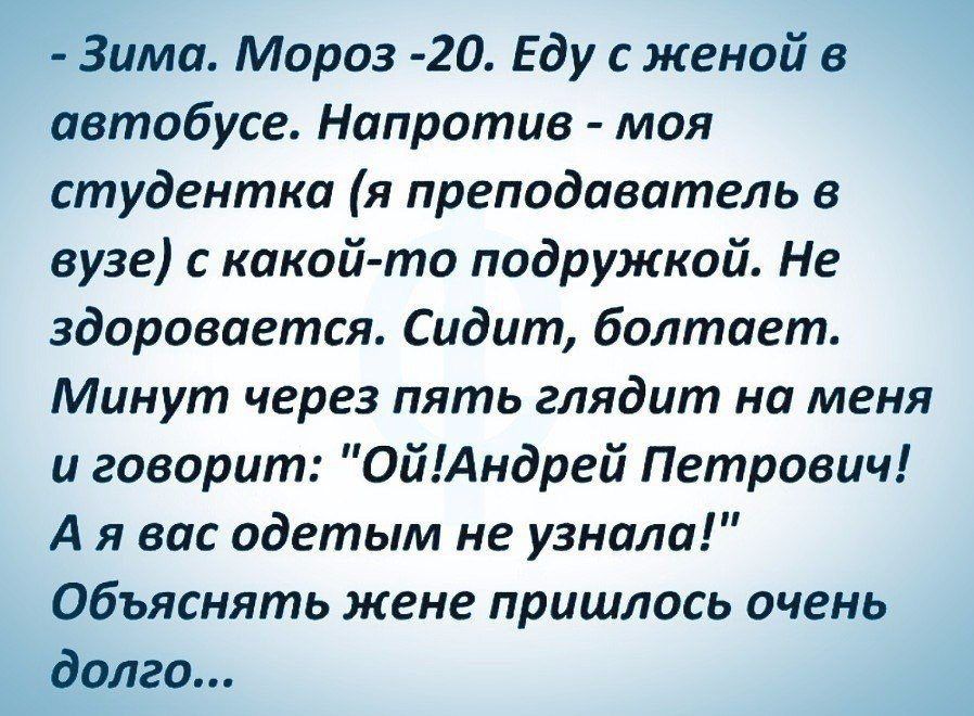 Зима Мороз 20 Еду с женой в автобусе Напротив моя студентка я преподаватель в вузе какой то подружкой Не здоровается Сидит болтает Минут через пять глядит но меня и говорит ОйАндрей Петрович А я во одетым не узнали Объяснять жене пришлось очень долго