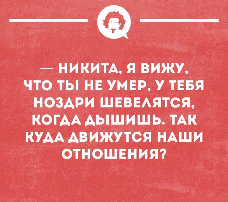 НИКИТА я виЖу что _ты на удар у тнвя нов дви ШЕввАЯтся когАА Аыщишь тАк КУАА АВИЖУТСЯ НАШ И ОТНОШЕНИЯ йдийіюппн