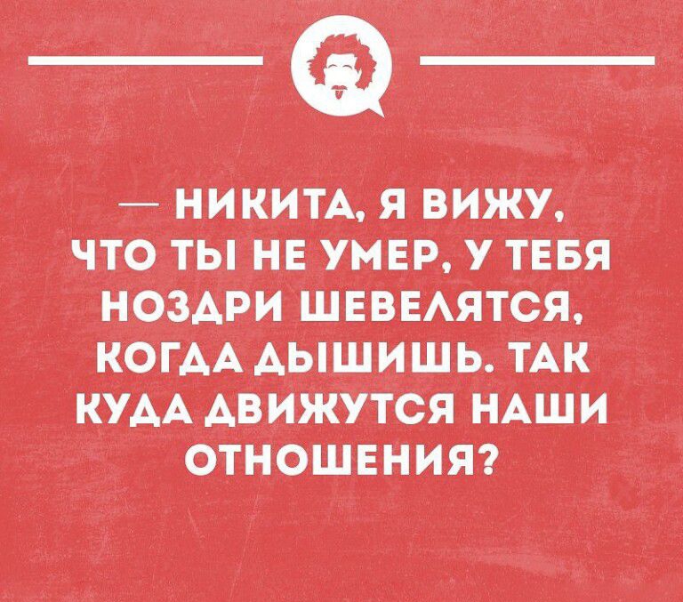 НИКИТА Я ВИЖУ ЧТО ТЫ Н НЕЕ У ТЕБЯ НОЗАРИ ШЕВЕАЯТСЯ КОГАА АЬЦЦИШЬ ТАК КУАА АВИЖУТСЯ НАШ И ОТНОШЕНИЯ тииаопвін