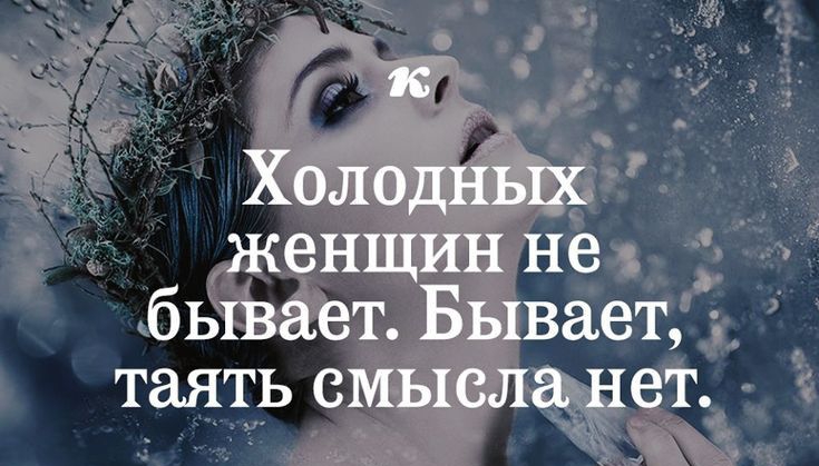 Холодных женщин нех бывает Бывает таять смыеланет