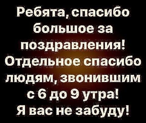 Ребята спасибо большое за поздравления Отпепёнвенёпасибо людямзвонившим 6 до 9 утра Я вас не забуду