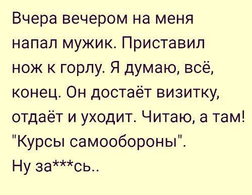 Вчера вечером на меня напал мужик Приставип нож к горлу Я думаю всё конец Он достаёт визитку отдаёт и уходит Читаю а там Курсы самообороны Ну зась