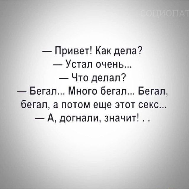 Привет Как дела Устал очень Что делал Бегал Много бегал Бегап бегал а потом еще этот секс А догнали значит