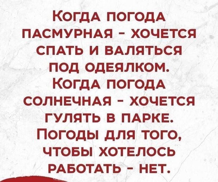 КогдА погодА ПАСМУРНАЯ хочвтся СПАТЬ и ВАляться под одеялком когдА погодА СОЛНЕЧНАЯ хочется гулять в ПАРКЕ Погоды для того чтовы хотелось РАБОТАТЬ НЕТ _