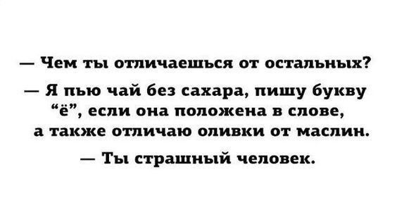 Чем ты отпичаешъся от остальных я пью чай без сахара пишу букву Е если она положена в слове твкже отпичаю оливки от маслин Ты страшный человек