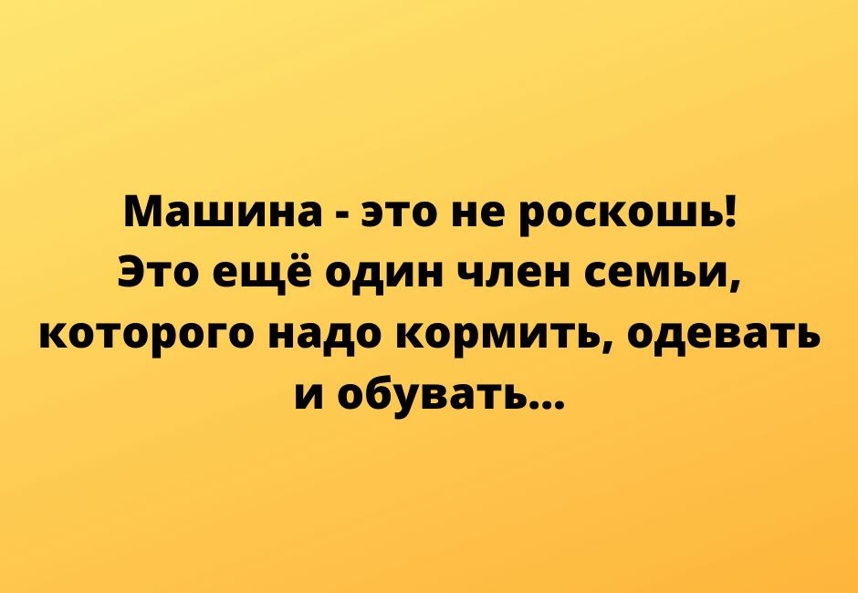 Машина это не роскошь это ещё один член семьи которого надо кормить одевать и обувать ННрпе5іусппост