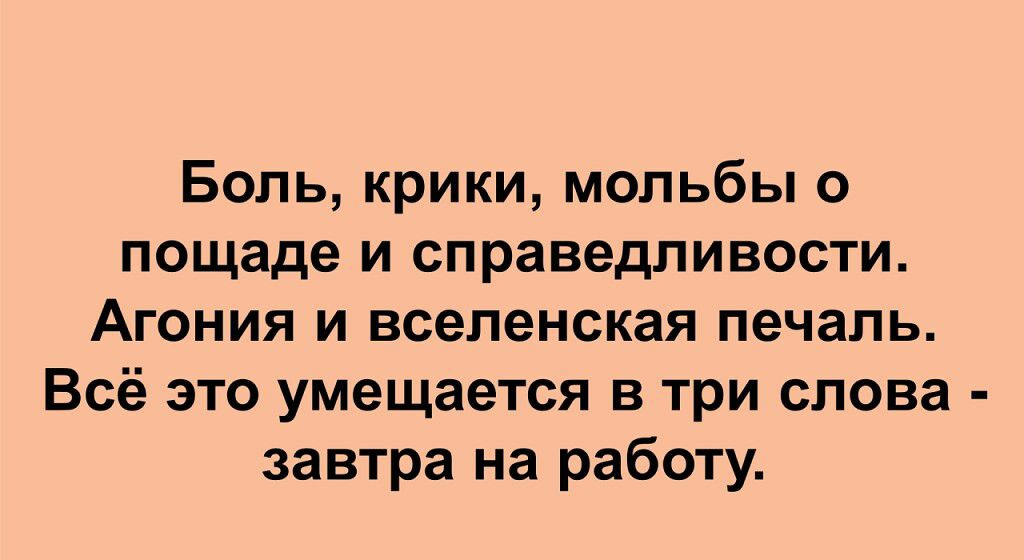 Боль крики мольбы о пощаде И справедливости Агония и вселенская печаль Всё это умещается в три слова завтра на работу ппрэ Псасас шт