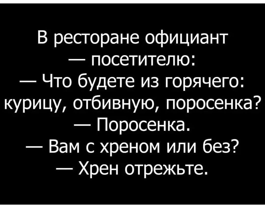 В ресторане официант посетителю Что будете из горячего курицу отбивную поросенка Поросенка Вам с хреном или без Хрен отрежьте
