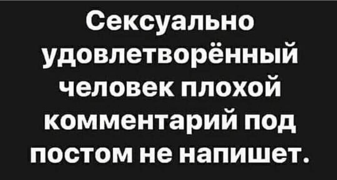 Сексуально удовлетворённый человек плохой комментарий под постом не напишет