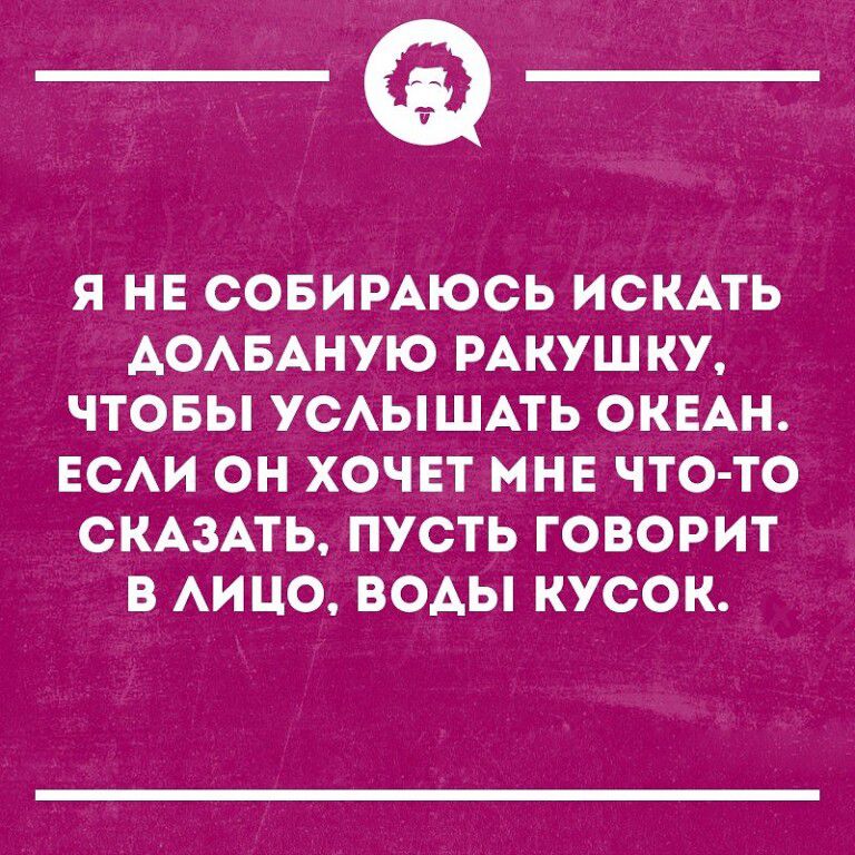 _Ф Я НЕ СОБИРАЮСЬ ИСКАТЬ АОАБАНУЮ РАКУШКУ ЧТОБЫ УСАЫШАТЬ ОКЕАН ЕСАИ ОН ХОЧЕТ МНЕ ЧТОТО СКАЗАТЬ ПУСТЬ ГОВОРИТ В АИ ЦО ВОАЫ КУСОК