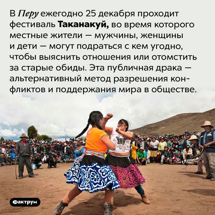 в Перу ежегодно 25 декабря проходит Фестиваль ТЬкаиакуй во время которого местные жители мужчины женщины и дети 7 могут подраться с кем угодно чтобы выяснить отношения или отомстить за старые обиды Эта публичная драка альтернативный метод разрешения кон фликтов и поддержания мира в обществе
