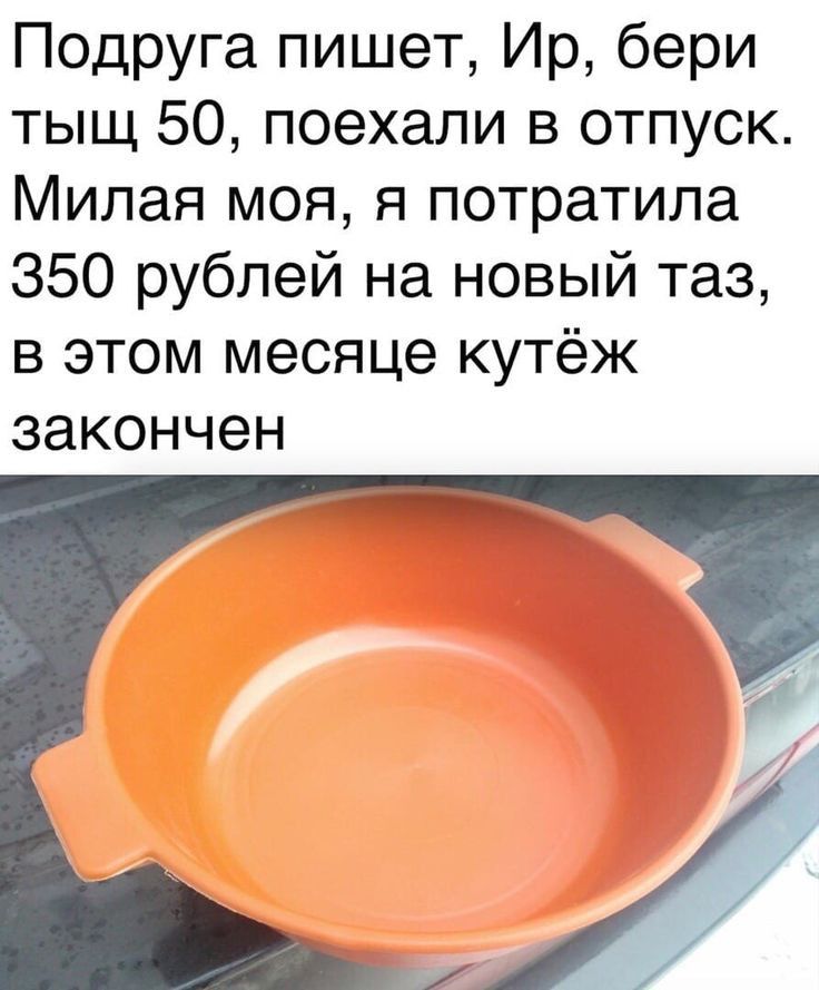 Подруга пишет Ир бери тыщ 50 поехали в отпуск Милая моя я потратила 350 рублей на новый таз в этом месяце кутёж закончен