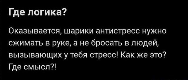 Где логика Оказывается шарики антистресс нужно сжимать в руке а не бросать людей вызывающих у тебя стресс Как же это Где смысл