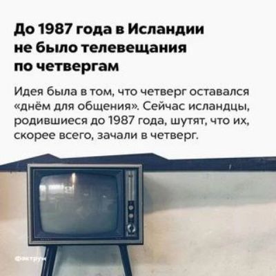 до 1987 года в Исландии не бьшо телевещании по четвергам Идея была в том что четверг оставался днём для общения Сейчас исландцы родившиеся 1101987 года шутят чю иж скорее всего зачали в четверг