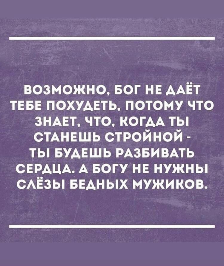 возможно БОГ НЕ ААЁТ ТЕБЕ похумть потому что ЗНАЕТ что КОГАА ты СТАНЕШЬ стройной ты БУАЕШЬ РАЗБИВАТЬ СЕРАЦА А Богу не нужны сАЁзы БЕАНЫХ мужиков