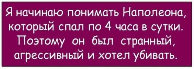 Я начинаю понимать Наполеона который спал по 4 часа в сутки Поэтому он был странный агрессивный и хотел убивать