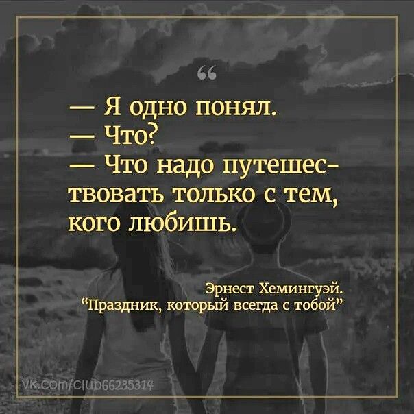 Я одно понял Что Что надо путешес твовать только с тем кого любишь ариев Хемингуэй Праздник шюрый всегда с тобой таит 5135