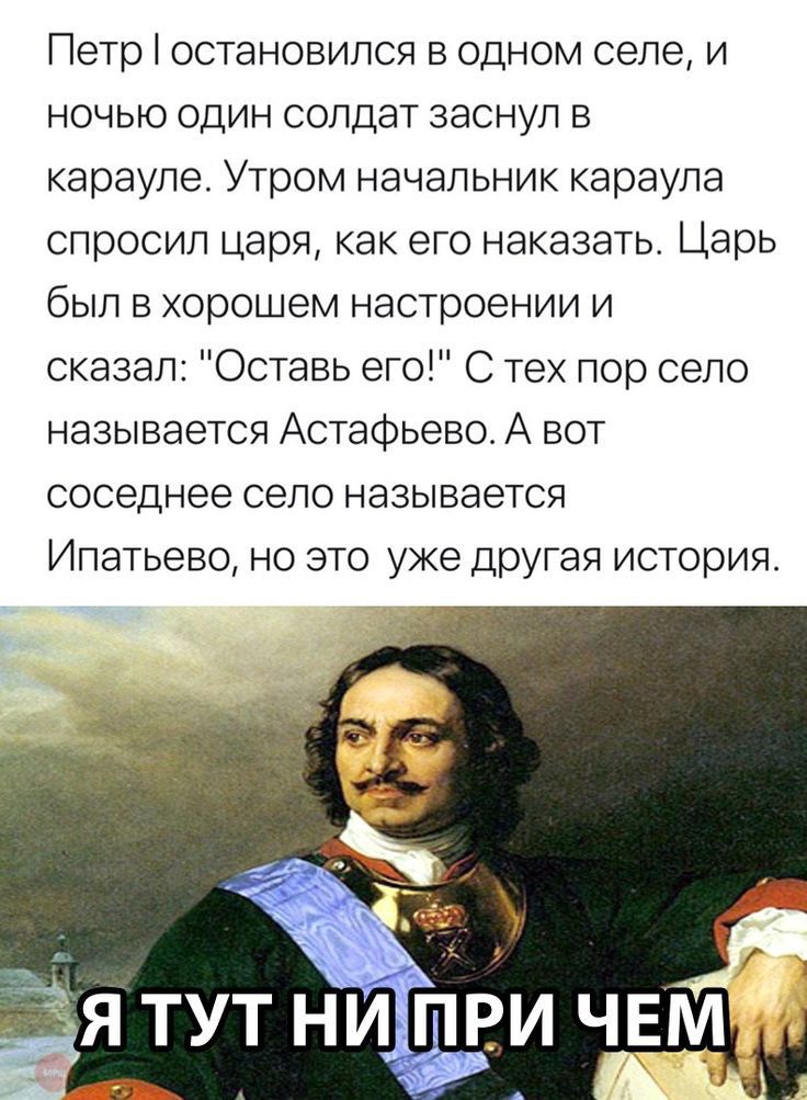Петр остановился в одном селе и ночью один солдат заснул в карауле Утром начальник караула спросил царя как его наказать Царь был в хорошем настроении и сказал Оставь его С тех пор село называется Астафьево А вот соседнее село называется Ипатьево но это уже дрУгая история