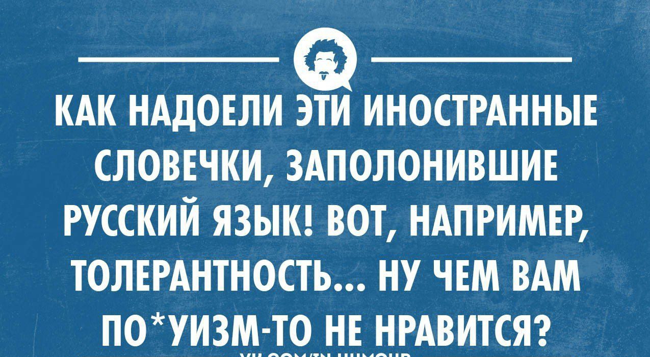 КАК НАЛОЕЛИ ЭТИ ИНОСТРАННЫЕ СЛОВЕЧКИ ЗАПОЛОНИВШИЕ РУССКИЙ ЯЗЫК ВОТ НАПРИМЕР ТОЛЕРАНТНОСТЬ НУ ЧЕМ ВАМ ПОЧИЗМ ТО НЕ НРАВИТСЯ укропхимиком