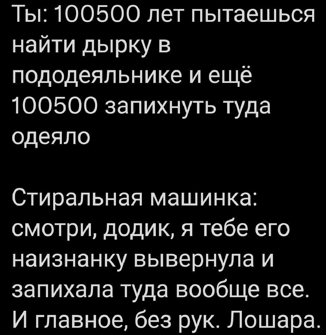 Ты 100500 лет пытаешься найти дырку в пододеяльнике и ещё 100500 запихнуть туда одеяло Стиральная машинка смотри додик я тебе его наизнанку вывернула и запихала туда вообще все И главное без рук Лошара