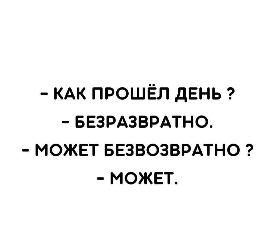 КАК прошёл дЕнь БЕЗРАЗВРАТНО может БЕЗВОЗВРАТНО может