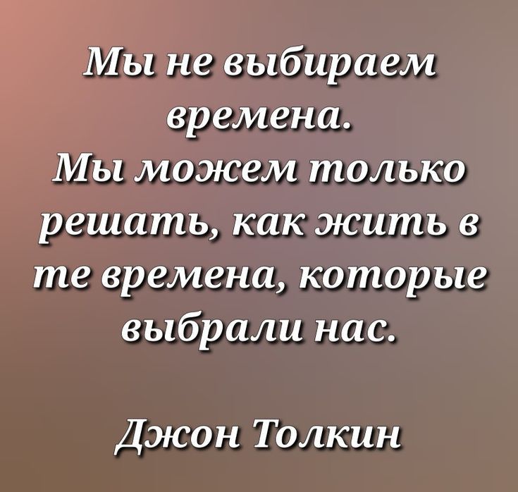 Му Не выбираем _ Времена Мы можем только решать как жить в те времена которые выбрали нас Джон Толкин