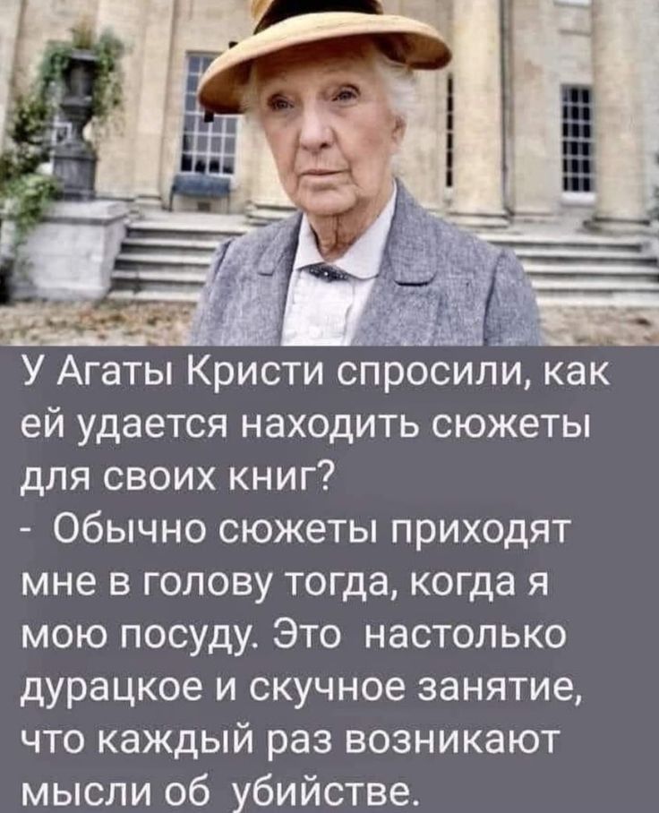 У Агаты Кристи спросили как ей удается находить сюжеты для своих книг Обычно сюжеты приходят мне в голову тогда когда я мою посуду Это настолько дурацкое и скучное занятие что каждый раз возникают мысли об убийстве
