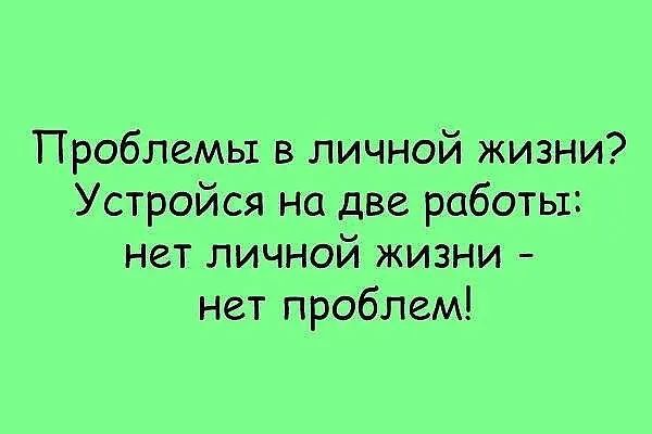 Проблемы в личной жизни Устройся на две работы нет личной жизни нет проблем