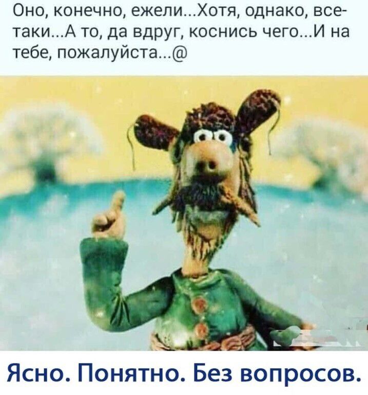Оно конечно ежелиХотя однако все такиА то да вдруг коснись чегоИ на тебе пожалуйста Ясно Понятно Без вопросов