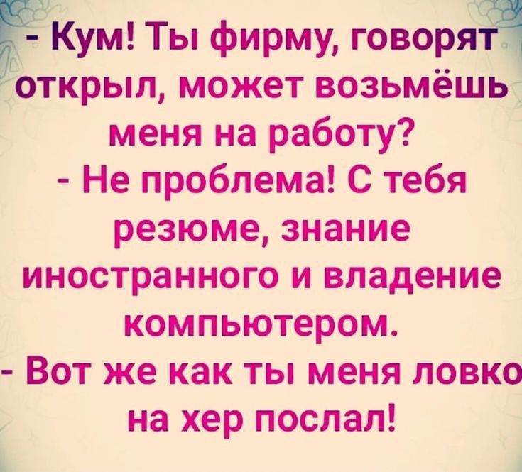 Кум Ты фирму говоря _открыл может возьмёшь меня на работу Не проблема С тебя резюме знание иностранного и владение компьютером Вот же как ты меня ловко на хер послал А
