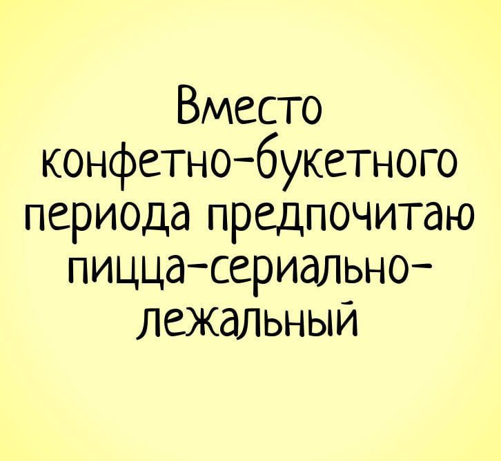 Вместо конфетнобукетного периода предпочитаю пиццасериально лежальныи