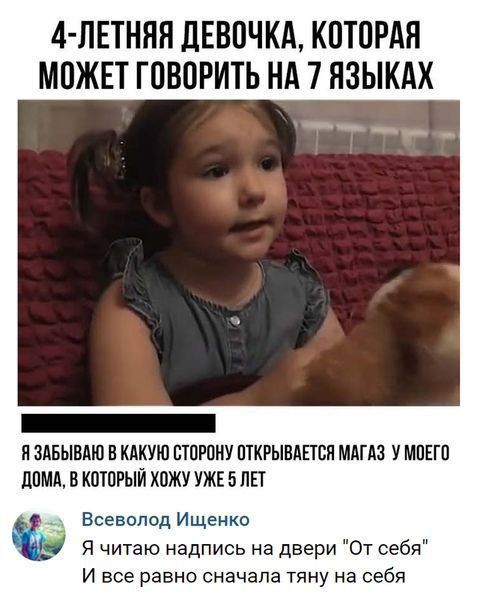 4 ЛЕТНЯП дЕВОЧКА КОТОРАЯ МОЖЕТ ГОВОРИТЬ НА 7 ЯЗЫКАХ _ НЗАБЫВАЮ ОКАКУЮ СТОРОНУ ОТКРЫВАЕТСЯ МАГАЗ УМОЕТО ЦОМА В КОТОРЫЙ ОЖУ УЖЕ БОП Всеволод Ищенко Я читаю надпись на двери От себя И все равно сначала тяну на себя