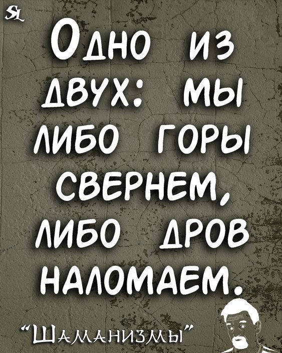 Одно из двух мы диво горы свернет диво дров НААОМАЕМ ШАМАШИЗМЫ и