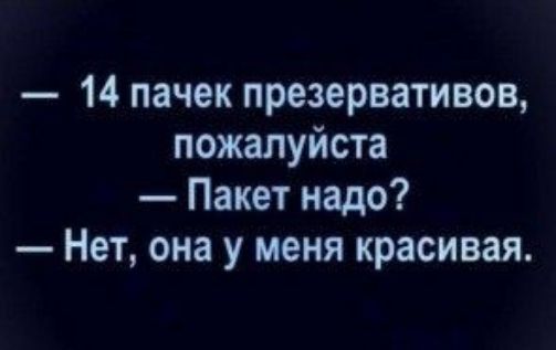 14 пачек презервативов пожалуйста Пакет надо Нет она у меня красивая