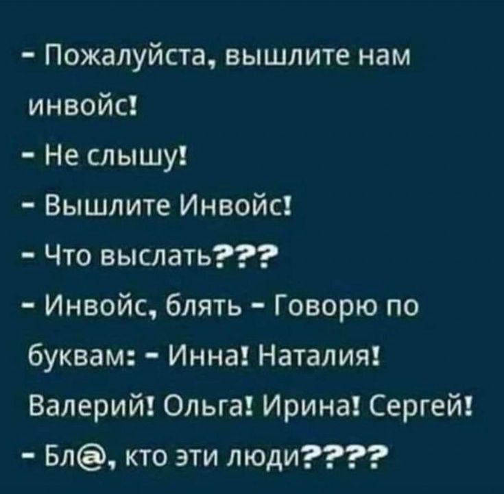 Пожалуйста вышлите нам инвойс Не слышу Вышлите Инвойс Что выслать Инвойс блять Говорю по буквам Инна Наталия Валерий Ольга Ирина Сергей Бл кто эти люди